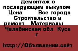 Демонтаж с последующим выкупом  › Цена ­ 10 - Все города Строительство и ремонт » Материалы   . Челябинская обл.,Куса г.